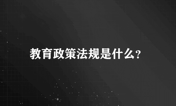 教育政策法规是什么？