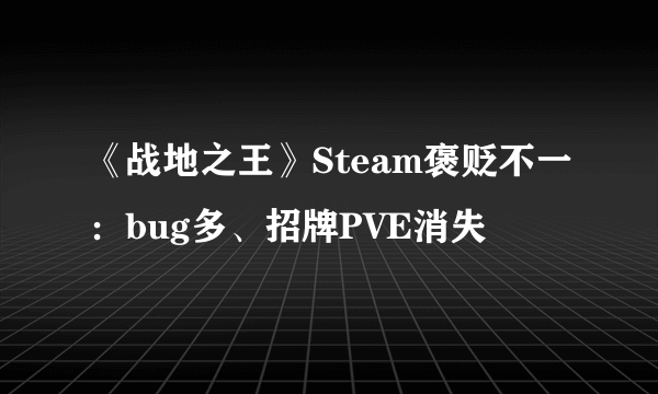 《战地之王》Steam褒贬不一：bug多、招牌PVE消失