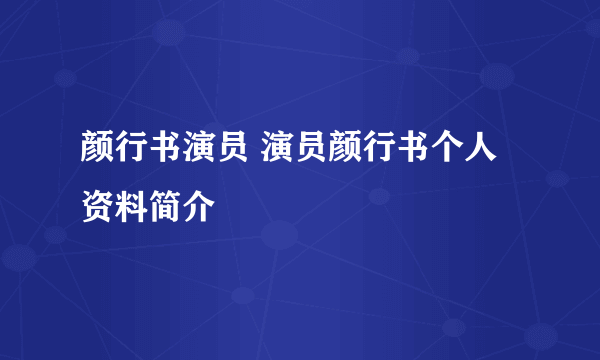 颜行书演员 演员颜行书个人资料简介