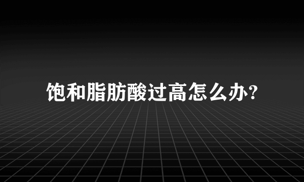 饱和脂肪酸过高怎么办?