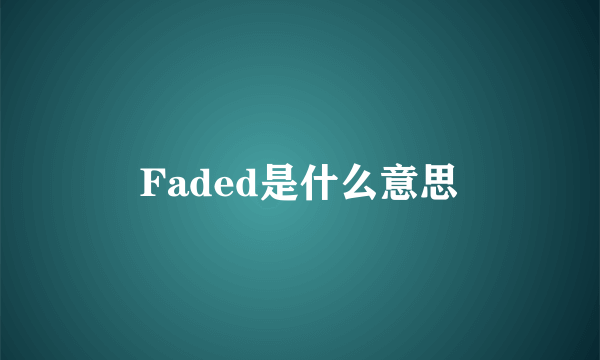 Faded是什么意思