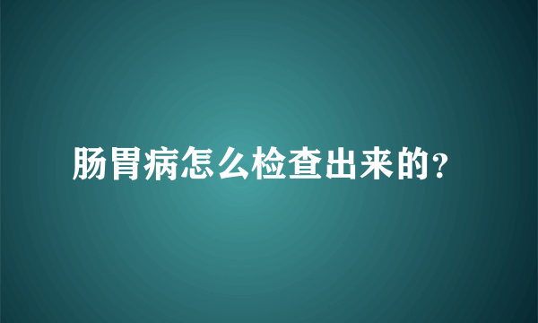 肠胃病怎么检查出来的？