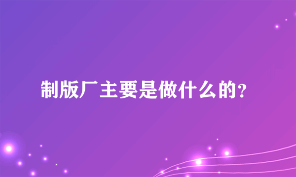 制版厂主要是做什么的？