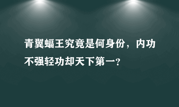 青翼蝠王究竟是何身份，内功不强轻功却天下第一？