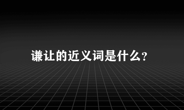 谦让的近义词是什么？