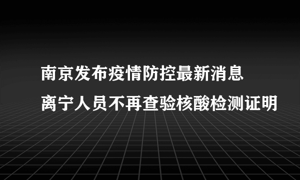 南京发布疫情防控最新消息 离宁人员不再查验核酸检测证明