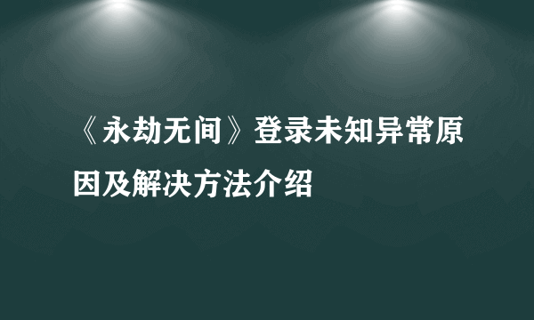 《永劫无间》登录未知异常原因及解决方法介绍