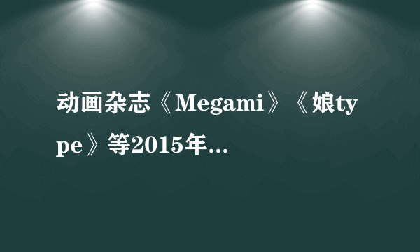 动画杂志《Megami》《娘type》等2015年7月号高清美图合集