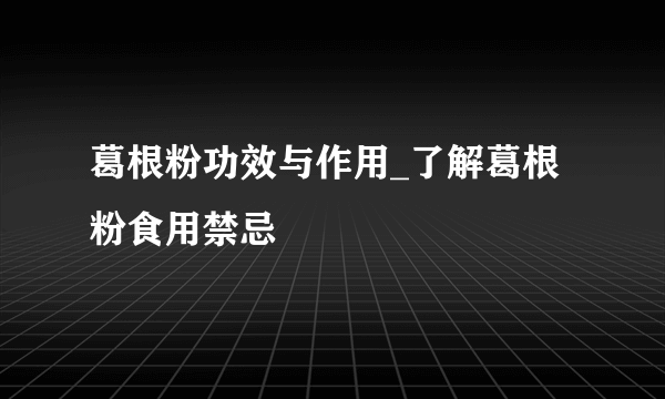 葛根粉功效与作用_了解葛根粉食用禁忌