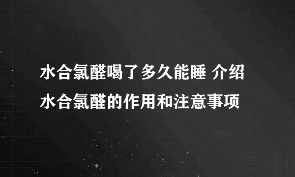 水合氯醛喝了多久能睡 介绍水合氯醛的作用和注意事项