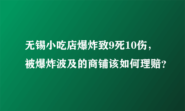 无锡小吃店爆炸致9死10伤，被爆炸波及的商铺该如何理赔？