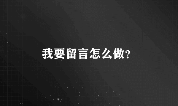 我要留言怎么做？