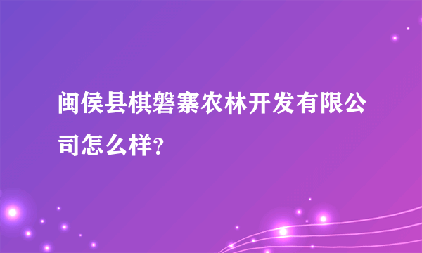 闽侯县棋磐寨农林开发有限公司怎么样？