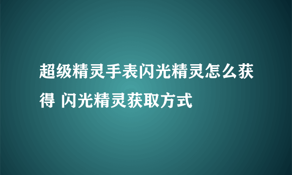 超级精灵手表闪光精灵怎么获得 闪光精灵获取方式