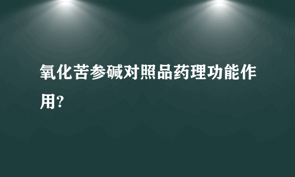 氧化苦参碱对照品药理功能作用?