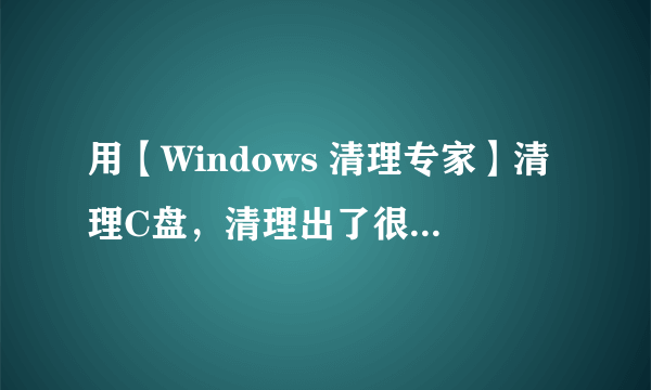 用【Windows 清理专家】清理C盘，清理出了很多文件，会不会把C盘里的系统备份文件给损坏了？？？