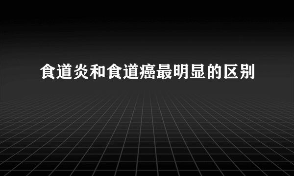 食道炎和食道癌最明显的区别