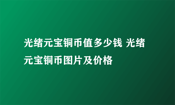 光绪元宝铜币值多少钱 光绪元宝铜币图片及价格