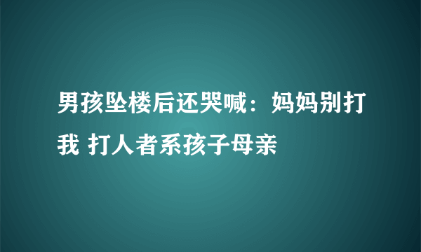 男孩坠楼后还哭喊：妈妈别打我 打人者系孩子母亲