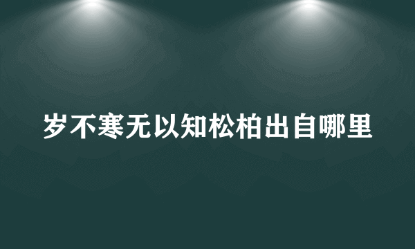 岁不寒无以知松柏出自哪里