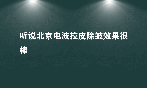 听说北京电波拉皮除皱效果很棒