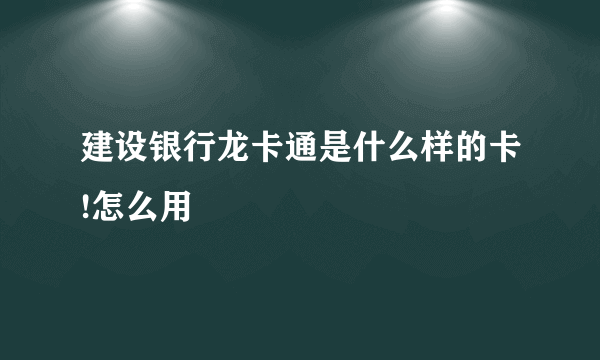 建设银行龙卡通是什么样的卡!怎么用