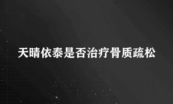 天晴依泰是否治疗骨质疏松