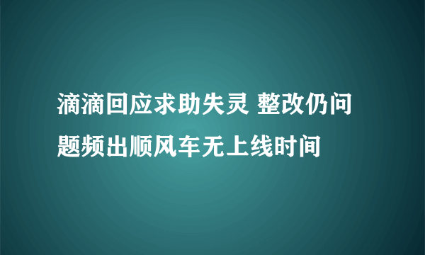 滴滴回应求助失灵 整改仍问题频出顺风车无上线时间