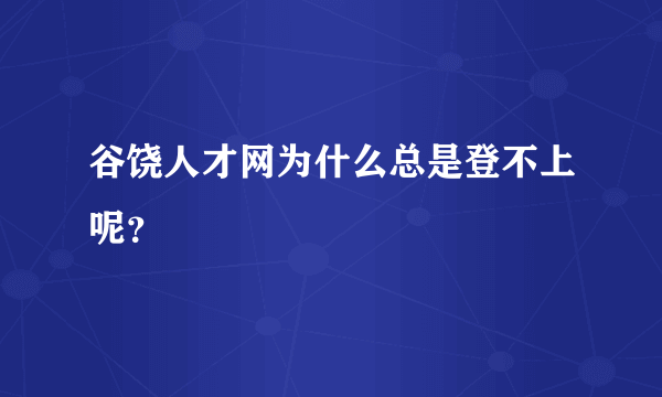 谷饶人才网为什么总是登不上呢？