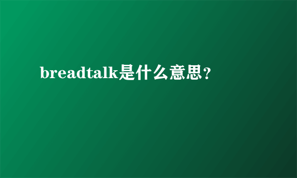 breadtalk是什么意思？