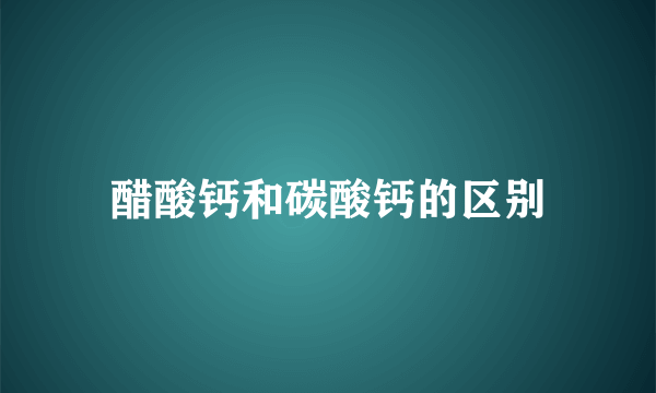 醋酸钙和碳酸钙的区别