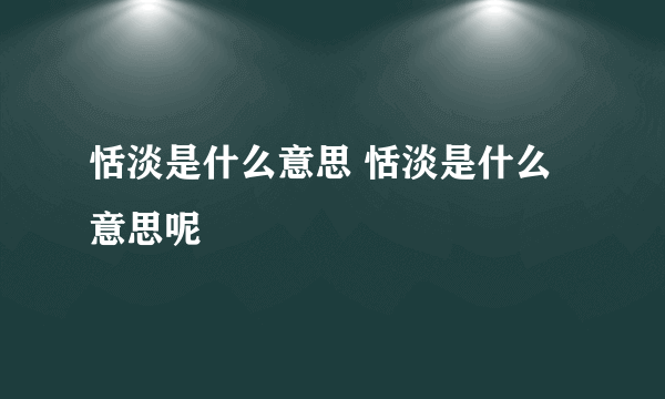 恬淡是什么意思 恬淡是什么意思呢