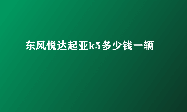 东风悦达起亚k5多少钱一辆