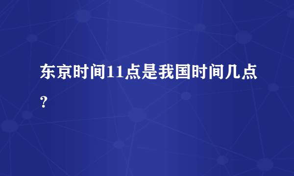 东京时间11点是我国时间几点？