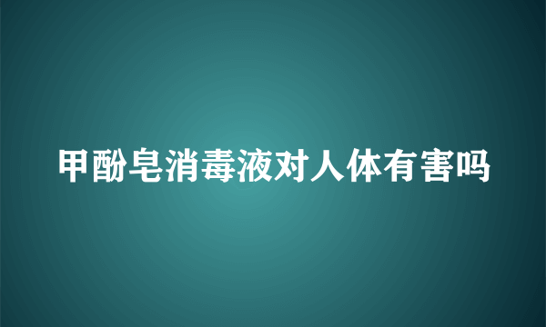 甲酚皂消毒液对人体有害吗