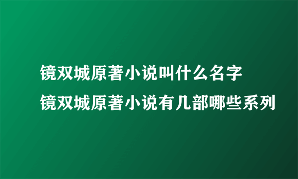 镜双城原著小说叫什么名字 镜双城原著小说有几部哪些系列