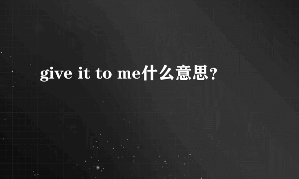 give it to me什么意思？