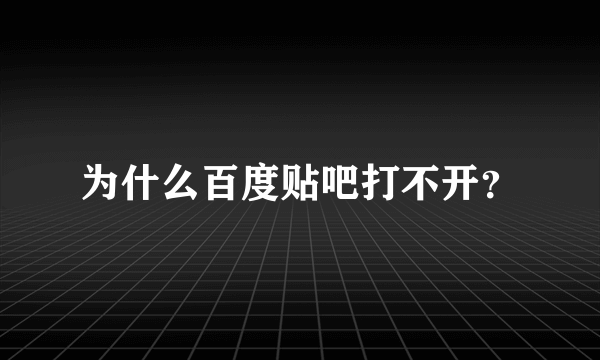 为什么百度贴吧打不开？