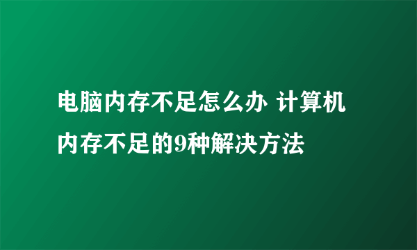 电脑内存不足怎么办 计算机内存不足的9种解决方法