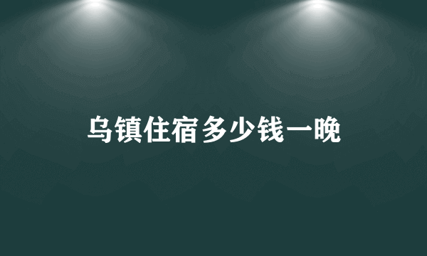 乌镇住宿多少钱一晚