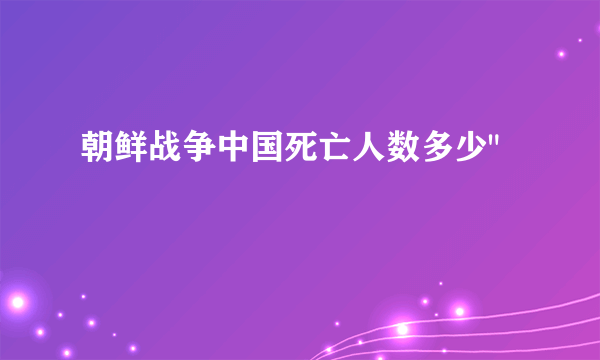 朝鲜战争中国死亡人数多少