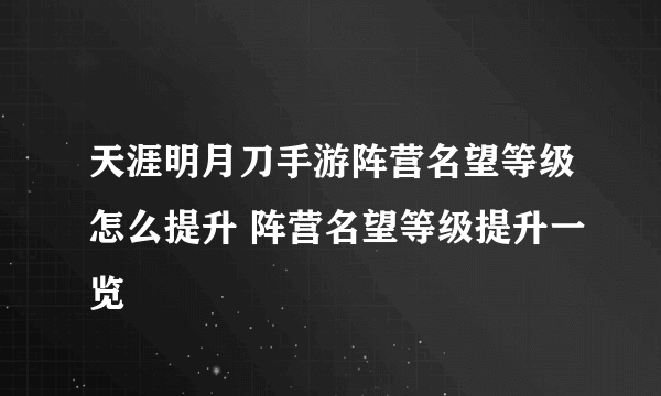 天涯明月刀手游阵营名望等级怎么提升 阵营名望等级提升一览