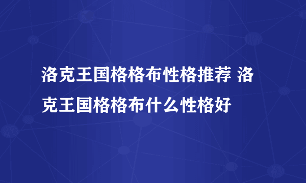 洛克王国格格布性格推荐 洛克王国格格布什么性格好