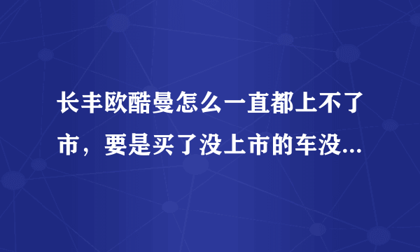 长丰欧酷曼怎么一直都上不了市，要是买了没上市的车没4S店维修怎么解决？