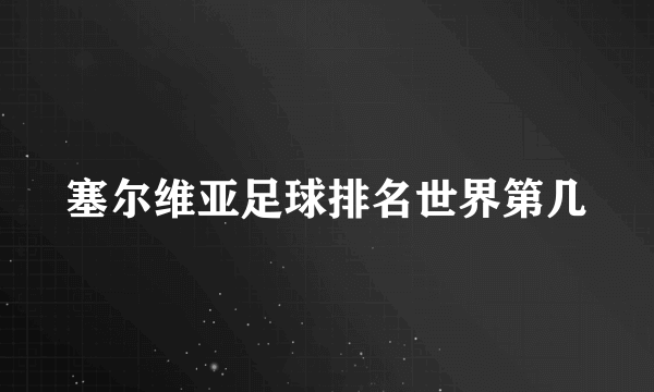 塞尔维亚足球排名世界第几