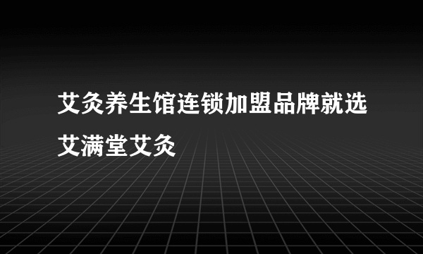 艾灸养生馆连锁加盟品牌就选艾满堂艾灸