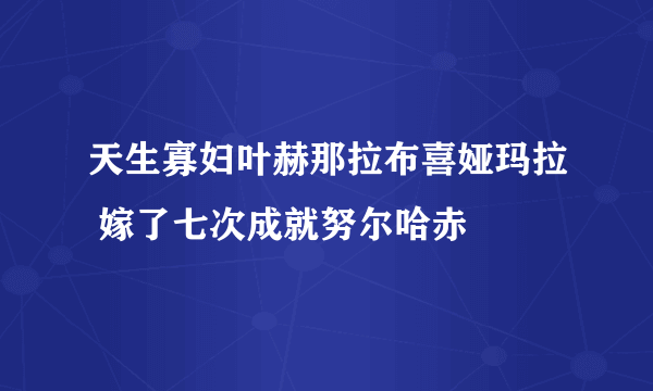 天生寡妇叶赫那拉布喜娅玛拉 嫁了七次成就努尔哈赤