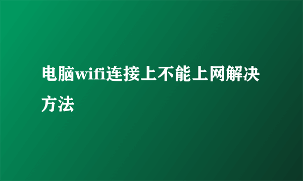 电脑wifi连接上不能上网解决方法