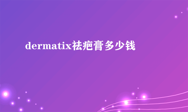 dermatix祛疤膏多少钱