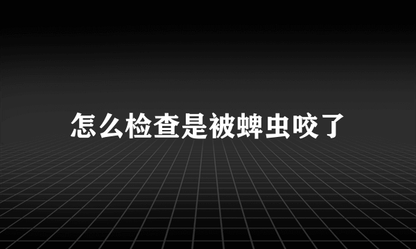 怎么检查是被蜱虫咬了